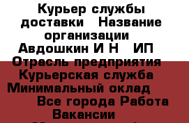 Курьер службы доставки › Название организации ­ Авдошкин И.Н., ИП › Отрасль предприятия ­ Курьерская служба › Минимальный оклад ­ 25 000 - Все города Работа » Вакансии   . Московская обл.